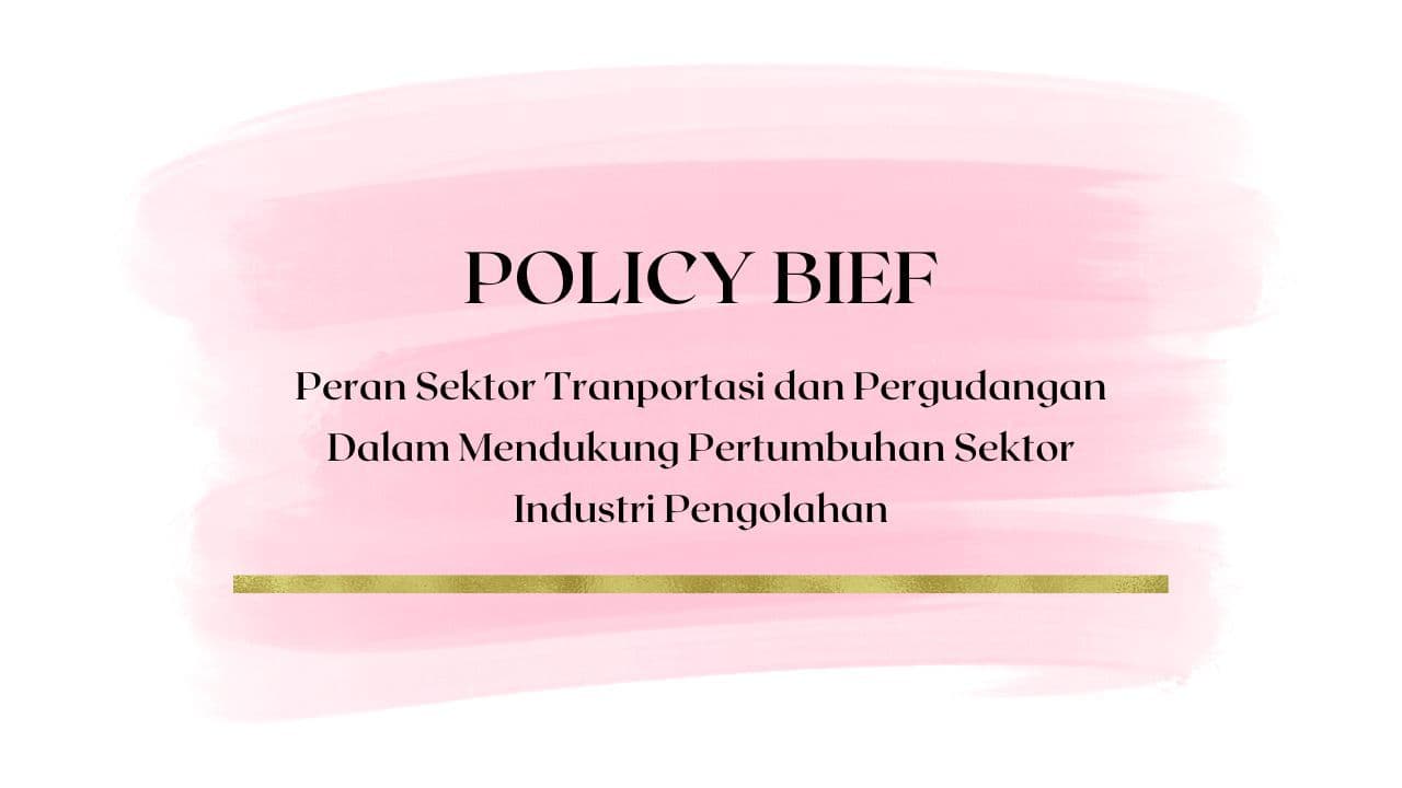 Policy Brief - Peran Sektor Tranportasi dan Pergudangan Dalam Mendukung Pertumbuhan Sektor Industri Pengolahan