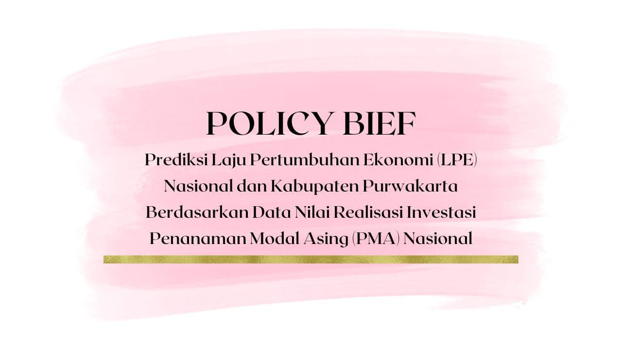 Policy Brief - Prediksi Laju Pertumbuhan Ekonomi (LPE) Nasional dan Kabupaten Purwakarta Berdasarkan Data Nilai Realisasi Investasi Penanaman Modal Asing (PMA) Nasional