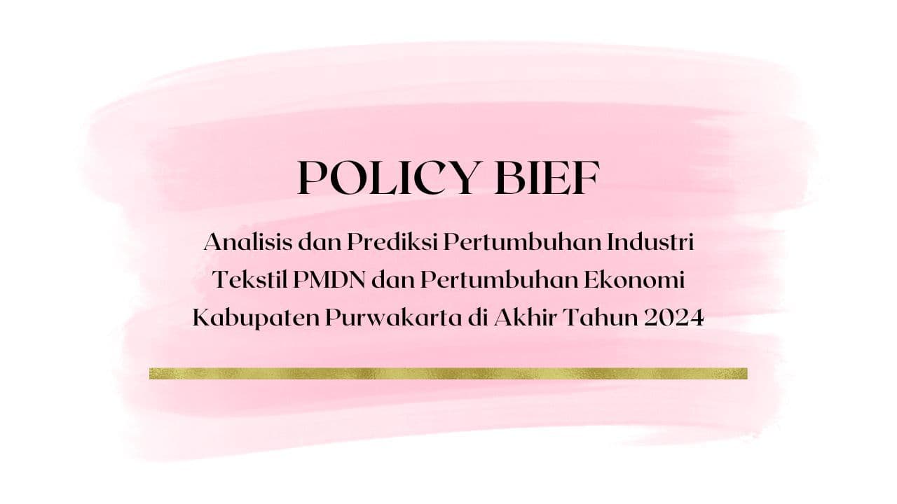 Policy Brief - Analisis dan Prediksi Pertumbuhan Industri Tekstil PMDN dan Pertumbuhan Ekonomi Kabupaten Purwakarta di Akhir Tahun 2024