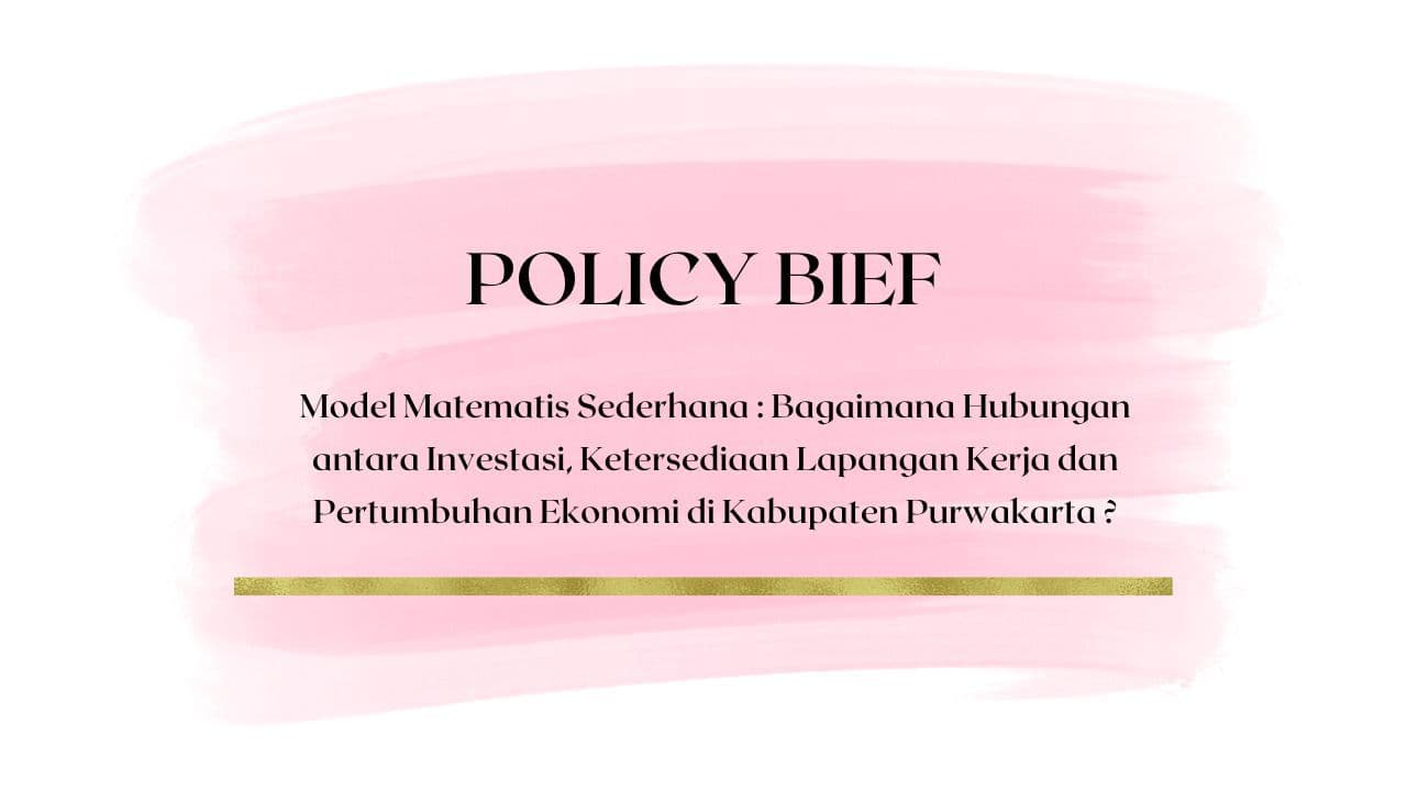 Policy Brief - Model Matematis Sederhana : Bagaimana Hubungan antara Investasi, Ketersediaan Lapangan Kerja dan Pertumbuhan Ekonomi di Kabupaten Purwakarta ?