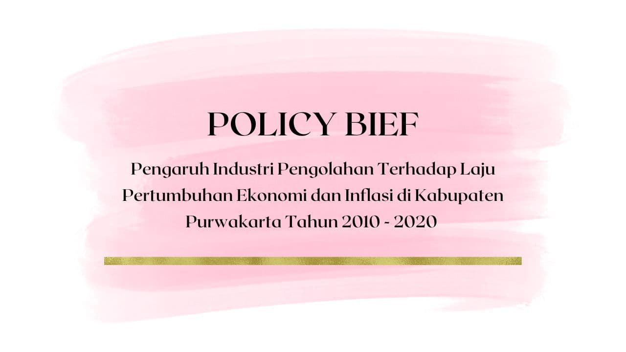 Policy Brief - Pengaruh Industri Pengolahan Terhadap Laju Pertumbuhan Ekonomi dan Inflasi di Kabupaten Purwakarta Tahun 2010 - 2020